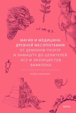 Магия и медицина Древней Месопотамии. От демонов Пазузу и Ламашту до целителей асу и экзорцистов Вавилона, Юлия Чмеленко