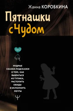 Пятнашки с Чудом. Мудрые сказки-подсказки о том  как выбраться из тупика  растопить обиды и исполнить мечты Жанна Коробкина