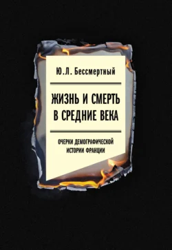 Жизнь и смерть в Средние века. Очерки демографической истории Франции, Юрий Бессмертный