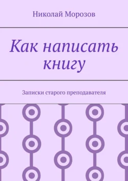 Как написать книгу. Записки старого преподавателя Николай Морозов