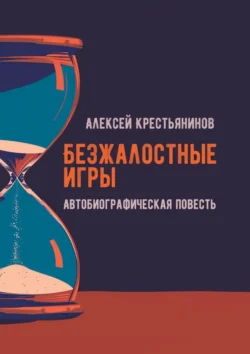 Безжалостные игры. Автобиографическая повесть, Алексей Крестьянинов