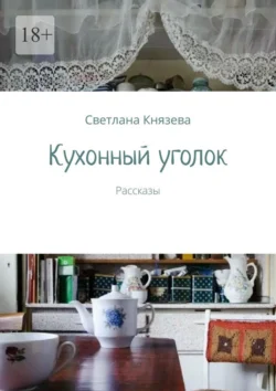 Кухонный уголок. Рассказы, Светлана Князева