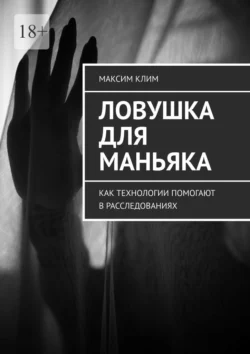 Ловушка для маньяка. Как технологии помогают в расследованиях Максим Клим