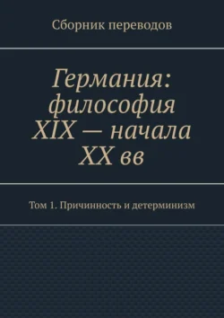 Германия: философия XIX – начала XX вв. Сборник переводов. Том 1. Причинность и детерминизм, Валерий Антонов