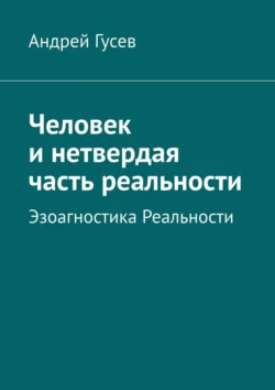 Человек и нетвердая часть реальности. Эзоагностика Реальности, Андрей Гусев