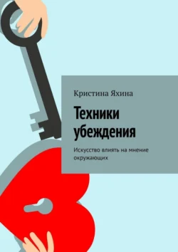 Техники убеждения. Искусство влиять на мнение окружающих, Кристина Яхина