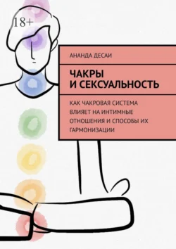 Чакры и сексуальность. Как чакровая система влияет на интимные отношения и способы их гармонизации, Ананда Десаи