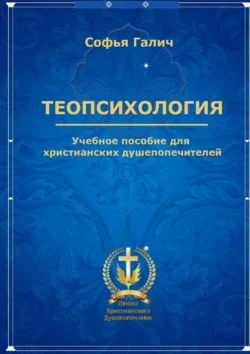 Теопсихология. Учебное пособие для христианских душепопечителей, Софья Галич