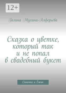 Сказка о цветке, который так и не попал в свадебный букет. Синичка и Ёжик, Галина Мухина-Алферьева