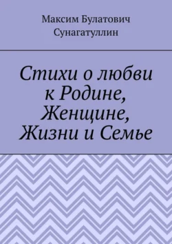 Стихи о любви к Родине  Женщине  Жизни и Семье Максим Сунагатуллин