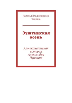 Эуштинская осень. Альтернативная история Александра Пушкина, Наталья Тюнина