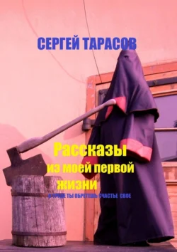 Рассказы из моей первой жизни. В труде ты обретешь счастье свое, Сергей Тарасов