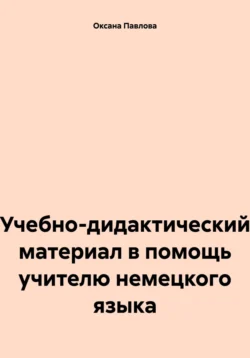 Учебно-дидактический материал в помощь учителю немецкого языка, Оксана Павлова