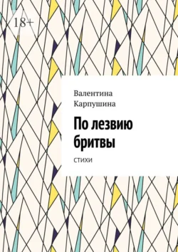 По лезвию бритвы. Стихи, Валентина Карпушина