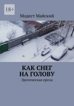 Как снег на голову. Эротическая проза Модест Майский