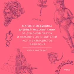 Магия и медицина Древней Месопотамии. От демонов Пазузу и Ламашту до целителей асу и экзорцистов Вавилона, Юлия Чмеленко