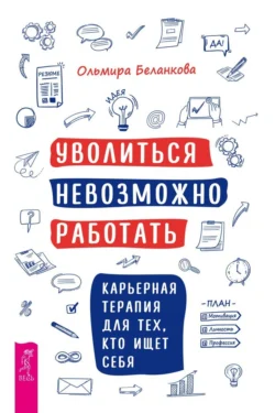 Уволиться невозможно работать. Карьерная терапия для тех, кто ищет себя, Ольмира Беланкова