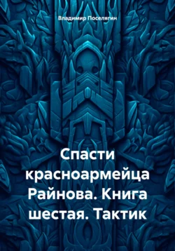 Спасти красноармейца Райнова. Книга шестая. Тактик Владимир Поселягин