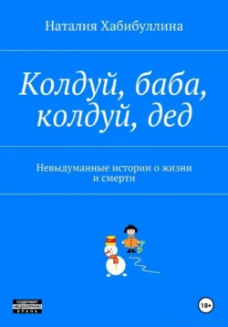 Колдуй баба, колдуй дед. Невыдуманные истории о жизни и смерти, Наталия Хабибуллина