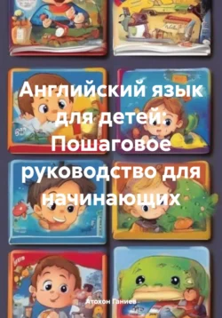 Английский язык для детей: Пошаговое руководство для начинающих, Атохон Ганиев