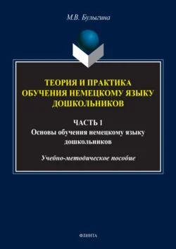 Теория и практика обучения немецкому языку дошкольников. Обучение дошкольников коммуникативным умениям и речевым навыкам немецкого языка. Часть 1, Маргарита Булыгина