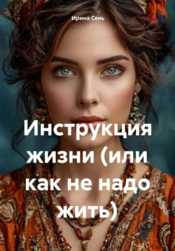 Инструкция жизни (или как не надо жить), Ирина Сень