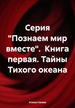 Серия «Познаем мир вместе». Книга первая. Тайны Тихого океана Атохон Ганиев