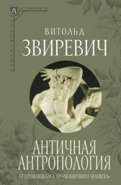 Античная антропология. От героя-полубога до «человечного человека» Витольд Звиревич