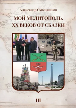 Мой Мелитополь. XX веков от сказки. Часть 3. Возвращение к истокам, Александр Смольников