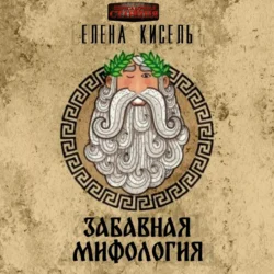 Забавная мифология. Часть 1: Боги Елена Кисель