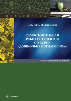 Самостоятельная работа студентов по курсу «Дошкольная педагогика», Татьяна Диль-Илларионова