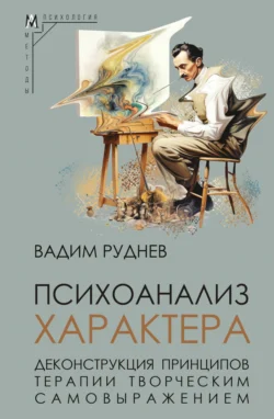 Психоанализ характера. Деконструкция принципов терапии творческим самовыражением, Вадим Руднев