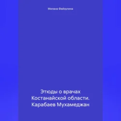 Этюды о врачах Костанайской области. Карабаев Мухамеджан, Милана Файзулина