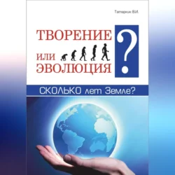 Творение или эволюция? Сколько лет Земле?, Валерий Татаркин