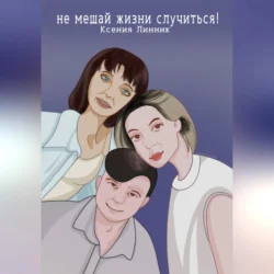 Не мешай жизни случиться!, Ксения Линник