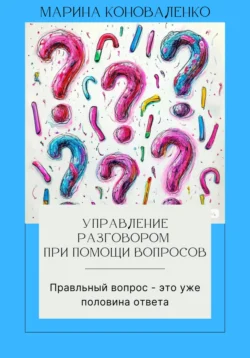 Управление разговором при помощи вопросов. Правильный вопрос – это уже половина ответа, Марина Коноваленко