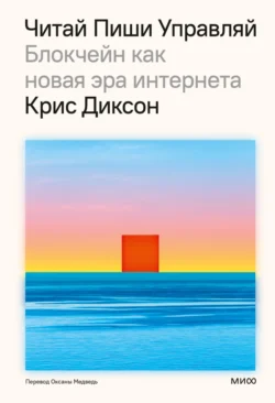 Читай, пиши, управляй: блокчейн как новая эра интернета, Крис Диксон