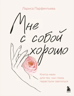 Мне с собой хорошо. Книга-маяк для тех  чьи глаза перестали светиться Лариса Парфентьева