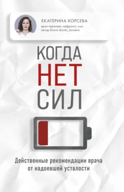 Когда нет сил. Действенные рекомендации врача от надоевшей усталости Екатерина Корсева