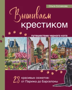 Вышиваем крестиком путешествие черного кота. 28 красивых сюжетов: от Парижа до Барселоны, Ольга Сотникова