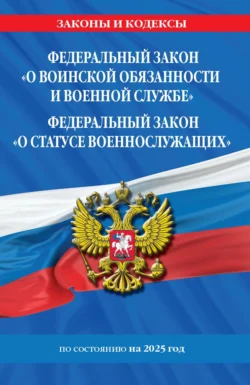 Федеральный закон «О воинской обязанности и военной службе»; Федеральный закон «О статусе военнослужащих». Тексты с изменениями и дополнениями на 2025 год  ФЗ 53-ФЗ. ФЗ  76-ФЗ 