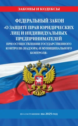 Федеральный закон «О защите прав юридических лиц и индивидуальных предпринимателей при осуществлении государственного контроля (надзора) и муниципального контроля» по состоянию на 2025 год 