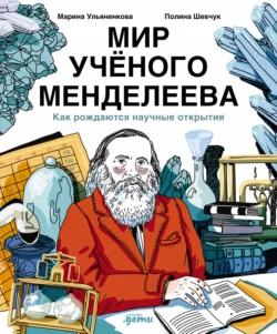 Мир учёного Менделеева: Как рождаются научные открытия, Марина Ульяненкова