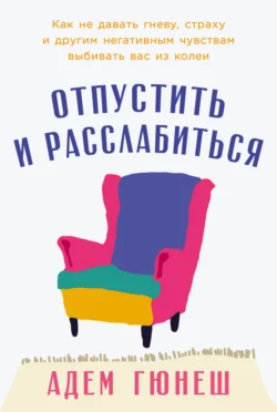 Отпустить и расслабиться: Как не давать гневу, страху и другим негативным чувствам выбивать вас из колеи, Адем Гюнеш