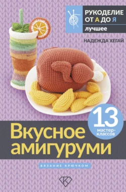 Вкусное амигуруми. Вязание крючком Надежда Хегай