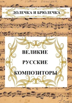 ВЕЛИКИЕ РУССКИЕ КОМПОЗИТОРЫ, Долечка и Брюлечка