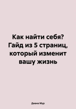 Как найти себя? Гайд из 5 страниц, который изменит вашу жизнь, Диана Мур