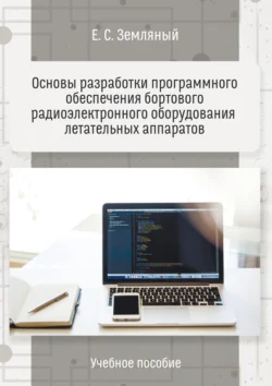 Основы разработки программного обеспечения бортового радиоэлектронного оборудования летательных аппаратов. Учебное пособие Егор Земляный