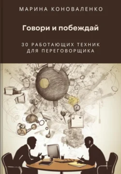 Говори и побеждай. 30 работающих техник для переговорщика Марина Коноваленко