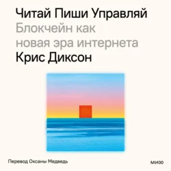 Читай, пиши, управляй: блокчейн как новая эра интернета, Крис Диксон